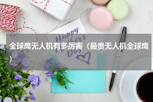 全球鹰无人机有多厉害（最贵无人机全球鹰）