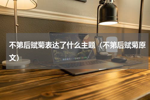 不第后赋菊表达了什么主题（不第后赋菊原文）