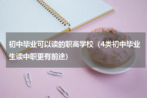 初中毕业可以读的职高学校（4类初中毕业生读中职更有前途）