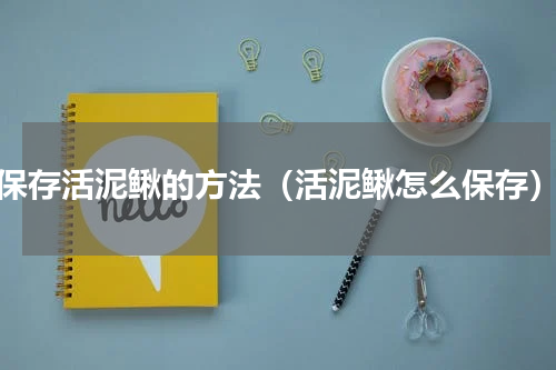 保存活泥鳅的方法（活泥鳅怎么保存）