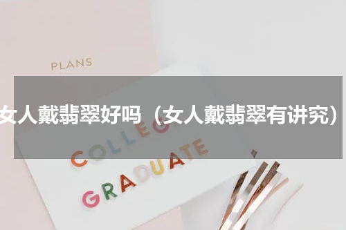 女人戴翡翠好吗（女人戴翡翠有讲究）