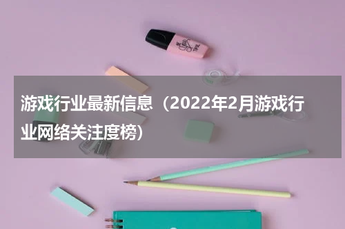 游戏行业最新信息（2022年2月游戏行业网络关注度榜）