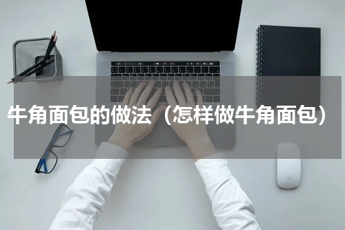 牛角面包的做法（怎样做牛角面包）