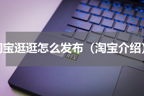 淘宝逛逛怎么发布（淘宝介绍）