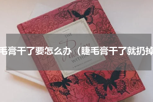 睫毛膏干了要怎么办（睫毛膏干了就扔掉）