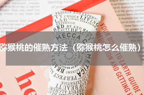猕猴桃的催熟方法（猕猴桃怎么催熟）