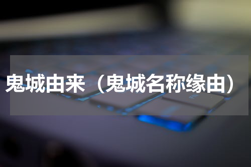 鬼城由来（鬼城名称缘由）
