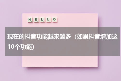 现在的抖音功能越来越多（如果抖音增加这10个功能）