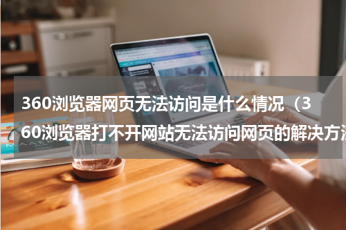 360浏览器网页无法访问是什么情况（360浏览器打不开网站无法访问网页的解决方法）