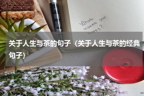 关于人生与茶的句子（关于人生与茶的经典句子）