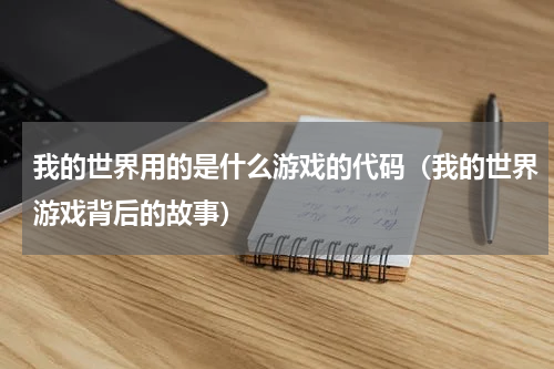 我的世界用的是什么游戏的代码（我的世界游戏背后的故事）