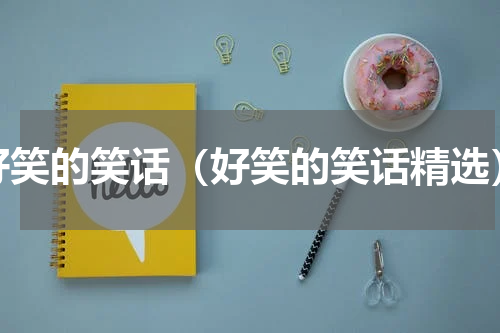 好笑的笑话（好笑的笑话精选）