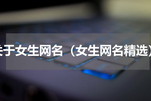 关于女生网名（女生网名精选）