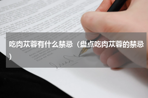 吃肉苁蓉有什么禁忌（盘点吃肉苁蓉的禁忌）