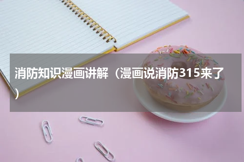 消防知识漫画讲解（漫画说消防315来了）