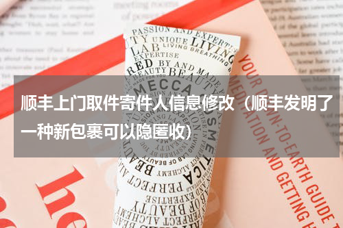 顺丰上门取件寄件人信息修改（顺丰发明了一种新包裹可以隐匿收）