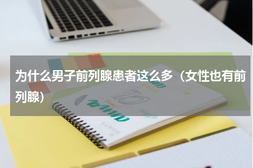 为什么男子前列腺患者这么多（女性也有前列腺）