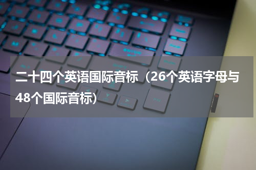 二十四个英语国际音标（26个英语字母与48个国际音标）