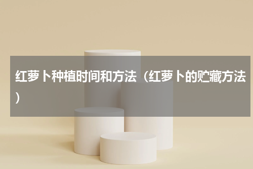 红萝卜种植时间和方法（红萝卜的贮藏方法）