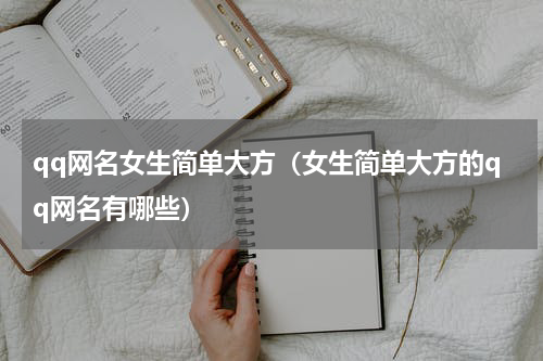 qq网名女生简单大方（女生简单大方的qq网名有哪些）