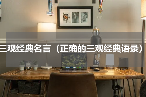 三观经典名言（正确的三观经典语录）