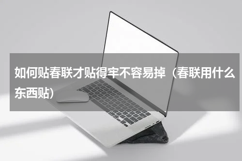 如何贴春联才贴得牢不容易掉（春联用什么东西贴）