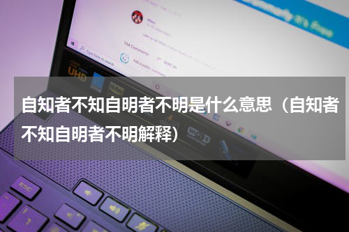自知者不知自明者不明是什么意思（自知者不知自明者不明解释）