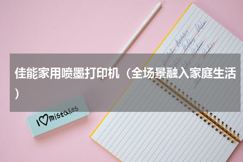 佳能家用喷墨打印机（全场景融入家庭生活）