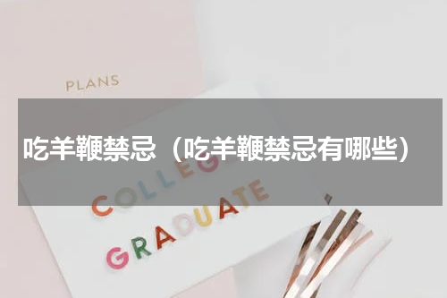 吃羊鞭禁忌（吃羊鞭禁忌有哪些）