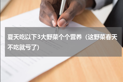 夏天吃以下3大野菜个个营养（这野菜春天不吃就亏了）