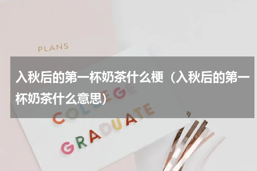 入秋后的第一杯奶茶什么梗（入秋后的第一杯奶茶什么意思）