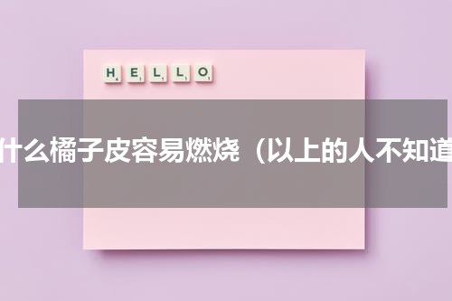 为什么橘子皮容易燃烧（以上的人不知道）