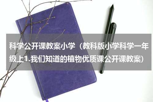 科学公开课教案小学（教科版小学科学一年级上1.我们知道的植物优质课公开课教案）