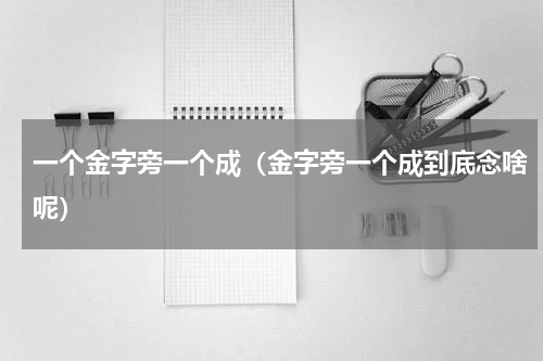一个金字旁一个成（金字旁一个成到底念啥呢）