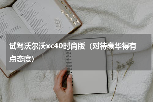 试驾沃尔沃xc40时尚版（对待豪华得有点态度）
