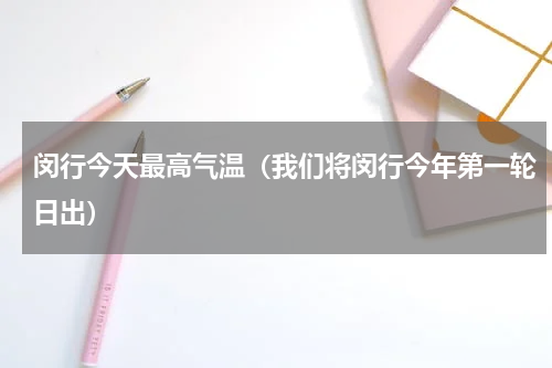 闵行今天最高气温（我们将闵行今年第一轮日出）