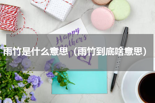 雨竹是什么意思（雨竹到底啥意思）
