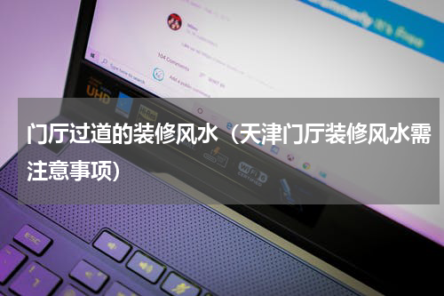 门厅过道的装修风水（天津门厅装修风水需注意事项）