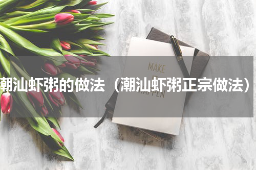 潮汕虾粥的做法（潮汕虾粥正宗做法）