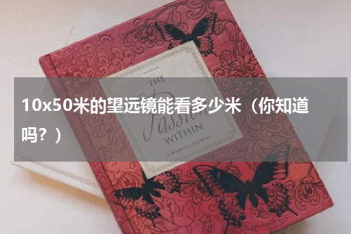 10x50米的望远镜能看多少米（你知道吗？）