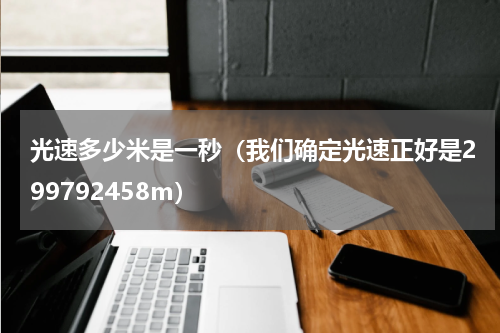 光速多少米是一秒（我们确定光速正好是299792458m）