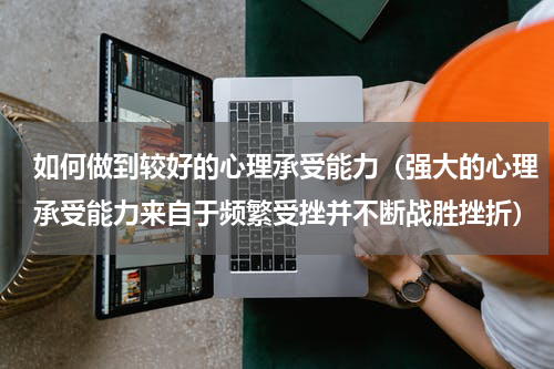 如何做到较好的心理承受能力（强大的心理承受能力来自于频繁受挫并不断战胜挫折）