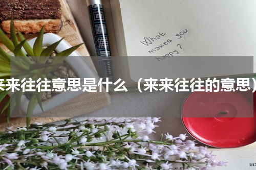 来来往往意思是什么（来来往往的意思）