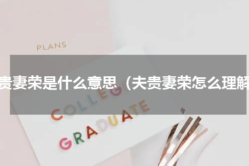 夫贵妻荣是什么意思（夫贵妻荣怎么理解）