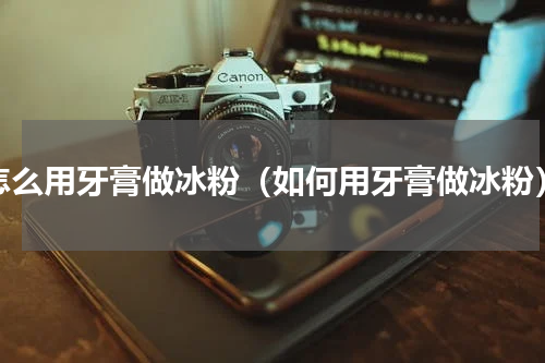 怎么用牙膏做冰粉（如何用牙膏做冰粉）