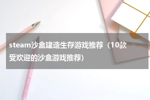 steam沙盒建造生存游戏推荐（10款受欢迎的沙盒游戏推荐）