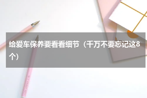 给爱车保养要看看细节（千万不要忘记这8个）