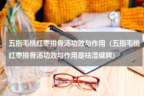 五指毛桃红枣排骨汤功效与作用（五指毛桃红枣排骨汤功效与作用是祛湿健脾）