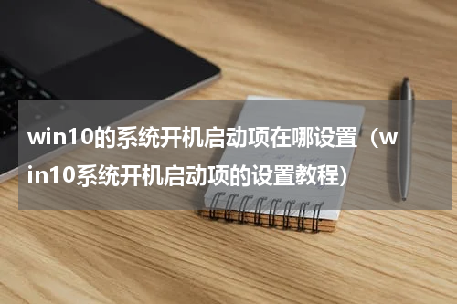 win10的系统开机启动项在哪设置（win10系统开机启动项的设置教程）
