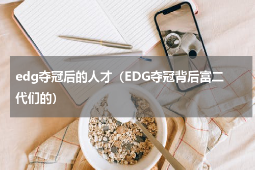 edg夺冠后的人才（EDG夺冠背后富二代们的）